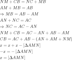 TEX: \[<br />\begin{gathered}<br />  NM + CB = NC + MB \hfill \\<br />  AM + MB = AB \hfill \\<br />   \Rightarrow MB = AB - AM \hfill \\<br />  AN + NC = AC \hfill \\<br />   \Rightarrow NC = AC - AN \hfill \\<br />  NM + CB = AC - AN + AB - AM \hfill \\<br />  CB = AC + AB - (AN + AM + NM) \hfill \\<br />  x = x + x - \left[ {\Delta AMN} \right] \hfill \\<br />   - x =  - \left[ {\Delta AMN} \right] \hfill \\<br />  x = \left[ {\Delta AMN} \right] \hfill \\ <br />\end{gathered} <br />\]<br />