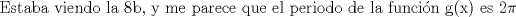 TEX: $$\text{Estaba viendo la 8b, y me parece que el periodo de la funcin g(x) es }2\pi$$