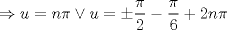 TEX: $$<br /> \Rightarrow u = n\pi  \vee u =  \pm \frac{\pi }<br />{2} - \frac{\pi }<br />{6} + 2n\pi <br />$$