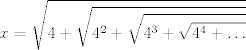 TEX: $$x=\sqrt{4 + \sqrt{4^2 + \sqrt{4^3 + \sqrt{4^4 + \ldots}}}}$$