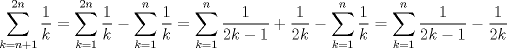 TEX: $\displaystyle \sum_{k=n + 1}^{2n}  \dfrac{1}{k}=\displaystyle \sum_{k=1}^{2n} \dfrac{1}{k} - \displaystyle \sum_{k=1}^{n} \dfrac{1}{k}=\displaystyle \sum_{k=1}^{n} \dfrac{1}{2k-1}+\dfrac{1}{2k}-\displaystyle \sum_{k=1}^{n} \dfrac{1}{k}=\displaystyle \sum_{k=1}^{n} \dfrac{1}{2k-1}-\dfrac{1}{2k}$