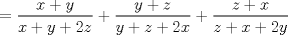 TEX: \( \displaystyle =\frac{x+y}{x+y+2z}+\frac{y+z}{y+z+2x}+\frac{z+x}{z+x+2y} \)