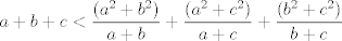 TEX: $$a+b+c<\frac{(a^2+b^2)}{a+b}+\frac{(a^2+c^2)}{a+c}+\frac{(b^2+c^2)}{b+c}$$