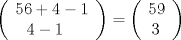 TEX: % MathType!MTEF!2!1!+-<br />% feaagyart1ev2aaatCvAUfeBSjuyZL2yd9gzLbvyNv2CaerbuLwBLn<br />% hiov2DGi1BTfMBaeXatLxBI9gBaerbd9wDYLwzYbItLDharqqtubsr<br />% 4rNCHbGeaGqiVu0Je9sqqrpepC0xbbL8F4rqqrFfpeea0xe9Lq-Jc9<br />% vqaqpepm0xbba9pwe9Q8fs0-yqaqpepae9pg0FirpepeKkFr0xfr-x<br />% fr-xb9adbaqaaeGaciGaaiaabeqaamaabaabaaGcbaWaaeWaaqaabe<br />% qaaiaaiwdacaaI2aGaey4kaSIaaGinaiabgkHiTiaaigdaaeaacaaM<br />% c8UaaGPaVlaaykW7caaMc8UaaGinaiabgkHiTiaaigdaaaGaayjkai<br />% aawMcaaiabg2da9maabmaaeaqabeaacaaI1aGaaGyoaaqaaiaaykW7<br />% caaIZaaaaiaawIcacaGLPaaaaaa!4B3C!<br />\[\left( \begin{array}{l}<br /> 56 + 4 - 1 \\ <br /> \,\,\,\,4 - 1 \\ <br /> \end{array} \right) = \left( \begin{array}{l}<br /> 59 \\ <br /> \,3 \\ <br /> \end{array} \right)\]