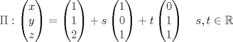 TEX: \[\Pi : \begin{pmatrix}<br />x\\<br />y\\<br />z<br />\end{pmatrix} = \begin{pmatrix}<br />1\\<br />1\\<br />2<br />\end{pmatrix}+s\begin{pmatrix}<br />1\\<br />0\\<br />1<br />\end{pmatrix}+t\begin{pmatrix}<br />0\\<br />1\\<br />1<br />\end{pmatrix}\quad s,t\in\mathbb{R}\]