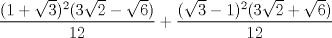 TEX: $\displaystyle \frac{(1+\sqrt{3})^2(3\sqrt{2}-\sqrt{6})}{12} + \displaystyle \frac{(\sqrt{3}-1)^2(3\sqrt{2}+\sqrt{6})}{12}$