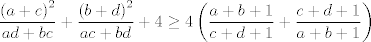 TEX: $$\frac{\left( a+c \right)^{2}}{ad+bc}+\frac{\left( b+d \right)^{2}}{ac+bd}+4\ge 4\left( \frac{a+b+1}{c+d+1}+\frac{c+d+1}{a+b+1} \right)$$