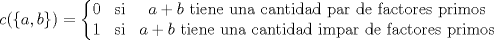 TEX: $c(\{a,b\}) = \left\{\begin{matrix}<br />0 & \text{si}  & a+b \text{ tiene una cantidad par de factores primos} \\ <br />1 & \text{si} & a+b \text{ tiene una cantidad impar de factores primos}<br />\end{matrix}\right. $