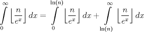 TEX: $$\int\limits_{0}^{\infty }{\left\lfloor \frac{n}{e^{x}} \right\rfloor dx}=\int\limits_{0}^{\ln \left( n \right)}{\left\lfloor \frac{n}{e^{x}} \right\rfloor dx}+\int\limits_{\ln \left( n \right)}^{\infty }{\left\lfloor \frac{n}{e^{x}} \right\rfloor dx}$$