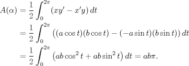 TEX: \begin{align*}<br />A(\alpha)&=\frac{1}{2} \int_0^{2\pi} (xy'-x'y)\,dt\\<br />&=\frac{1}{2} \int_0^{2\pi} \big((a\cos t)(b\cos t)-(-a\sin t)(b\sin t))\,dt\\<br />&=\frac{1}{2} \int_0^{2\pi} \big(ab\cos^2 t+ab\sin^2 t\big)\,dt=ab\pi.<br />\end{align*}