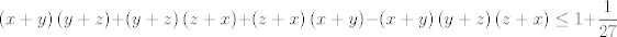 TEX: $$\left( x+y \right)\left( y+z \right)+\left( y+z \right)\left( z+x \right)+\left( z+x \right)\left( x+y \right)-\left( x+y \right)\left( y+z \right)\left( z+x \right)\le 1+\frac{1}{27}$$