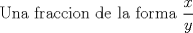 TEX:  Una fraccion de la forma $\displaystyle \frac{x} {y}$ 