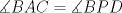 TEX: $\measuredangle BAC =\measuredangle BPD$