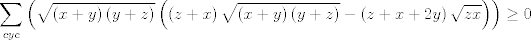 TEX: $$\sum\limits_{cyc}{\left( \sqrt{\left( x+y \right)\left( y+z \right)}\left( \left( z+x \right)\sqrt{\left( x+y \right)\left( y+z \right)}-\left( z+x+2y \right)\sqrt{zx} \right) \right)}\ge 0$$