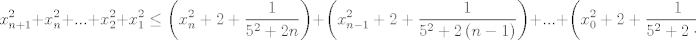 TEX: $$x_{n+1}^{2}+x_{n}^{2}+...+x_{2}^{2}+x_{1}^{2}\le \left( x_{n}^{2}+2+\frac{1}{5^{2}+2n} \right)+\left( x_{n-1}^{2}+2+\frac{1}{5^{2}+2\left( n-1 \right)} \right)+...+\left( x_{0}^{2}+2+\frac{1}{5^{2}+2\cdot 0} \right)$$