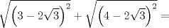 TEX: $$\sqrt{\left( 3-2\sqrt{3} \right)^{2}}+\sqrt{\left( 4-2\sqrt{3} \right)^{2}}=$$