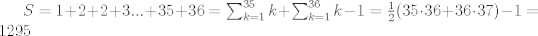 TEX: $S=1+2+2+3...+35+36=\sum_{k=1}^{35} k+\sum_{k=1}^{36} k-1=\frac 12(35\cdot 36+36 \cdot <br /> 37)-1=1295$