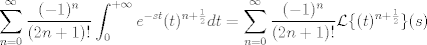 TEX:  $ \displaystyle \sum^{\infty}_{n=0}\frac{(-1)^n}{(2n+1)!} \int_{0}^{+\infty}e^{-st} (t)^{n+\frac{1}{2}} dt = \sum^{\infty}_{n=0}\frac{(-1)^n}{(2n+1)!} \mathcal{L}\{(t)^{n+\frac{1}{2}}\} (s) \quad $