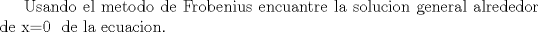 TEX: \textup{Usando el metodo de Frobenius encuantre la solucion general alrededor de }x=0 \textup{ de la ecuacion.}