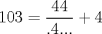 TEX: $$<br />103 = \frac{{44}}<br />{{.4...}} + 4<br />$$