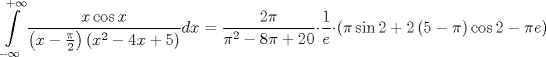 TEX: $$<br />\int\limits_{ - \infty }^{ + \infty } {\frac{{x\cos x}}<br />{{\left( {x - \frac{\pi }<br />{2}} \right)\left( {x^2  - 4x + 5} \right)}}dx = \frac{{2\pi }}<br />{{\pi ^2  - 8\pi  + 20}}}  \cdot \frac{1}<br />{e} \cdot \left( {\pi \sin 2 + 2\left( {5 - \pi } \right)\cos 2 - \pi e} \right)<br />$$