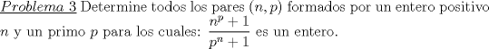 TEX: \noindent \underline{$Problema\ 3$} Determine todos los pares $(n,p)$ formados por un entero positivo $n$ y un primo $p$ para los cuales: $\dfrac{n^p+1}{p^n+1}$ es un entero.