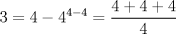 TEX: $$<br />3 = 4 - 4^{4 - 4}  = \frac{{4 + 4 + 4}}<br />{4}<br />$$