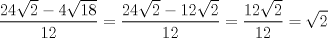 TEX: $\displaystyle \frac{24\sqrt{2}-4\sqrt{18}}{12}=\displaystyle \frac{24\sqrt{2}-12\sqrt{2}}{12} = \displaystyle \frac{12\sqrt{2}}{12} = \sqrt{2}$