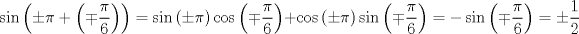 TEX: $$<br />\sin \left( { \pm \pi  + \left( { \mp \frac{\pi }<br />{6}} \right)} \right) = \sin \left( { \pm \pi } \right)\cos \left( { \mp \frac{\pi }<br />{6}} \right) + \cos \left( { \pm \pi } \right)\sin \left( { \mp \frac{\pi }<br />{6}} \right) =  - \sin \left( { \mp \frac{\pi }<br />{6}} \right) =  \pm \frac{1}<br />{2}<br />$$