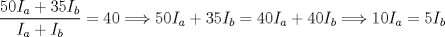 TEX: $\dfrac{50I_{a}+35I_{b}}{I_{a}+I_{b}}=40\Longrightarrow 50I_{a}+35I_{b}=40I_{a}+40I_{b}\Longrightarrow 10I_{a}=5I_{b}$