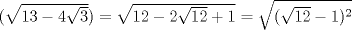 TEX: $(\sqrt{13-4\sqrt{3}})= \sqrt{12-2\sqrt{12}+1}=\sqrt{(\sqrt{12}-1)^{2}}$