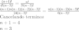 TEX: $\newline<br />\frac{(n+1)!}{4!(n-3)!} = \frac{n!}{3!(n-3)!}<br />\newline<br />\frac{(n+1)n(n-1)(n-2)(n-3)!}{24(n-3)!} = \frac{n(n-1)(n-2)(n-3)!}{6(n-3)!}<br />\newline<br />\text{Cancelando terminos}<br />\newline<br />n+1=4<br />\newline<br />n=3$