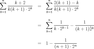 TEX: $ \begin{tabular}{rcl} $\displaystyle \sum_{k=1}^{n}\dfrac{k+2}{k(k+1)\cdot2^k}$&=&$\displaystyle \sum_{k=1}^{n}\dfrac{2(k+1)-k}{k(k+1)\cdot 2^k}$ \\ \\ &=&$\displaystyle \sum_{k=1}^{n}\dfrac{1}{k\cdot2^{k-1}}-\dfrac{1}{(k+1)\dot 2^k}$  \\ \\ &=&$1-\dfrac{1}{(n+1)\cdot 2^n}$\end{tabular} $