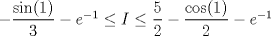 TEX: $-\dfrac{\sin(1)}{3}-e^{-1}\le I\le \dfrac{5}{2}-\dfrac{\cos(1)}{2}-e^{-1}$