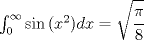 TEX: $\int _{ 0 }^{ \infty  }{ \sin { \left( { x }^{ 2 } \right)  } dx } =\sqrt { \cfrac { \pi  }{ 8 }  } $