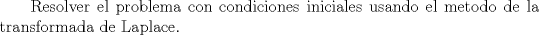 TEX: \textup{ Resolver el problema con condiciones iniciales usando el metodo de la transformada de Laplace.}