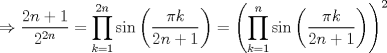 TEX: $$\Rightarrow \frac{2n+1}{2^{2n}}=\prod_{k=1}^{2n}\sin\left ( \frac{\pi k}{2n+1} \right )=\left (\prod_{k=1}^{n}\sin\left ( \frac{\pi k}{2n+1} \right )  \right )^{2}$$