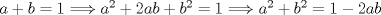 TEX: $a+b=1\Longrightarrow a^{2}+2ab+b^{2}=1\Longrightarrow a^{2}+b^{2}=1-2ab$