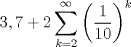 TEX: $$3,7+2\sum\limits_{k=2}^{\infty }{\left( \frac{1}{10} \right)}^{k}$$