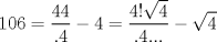 TEX: $$<br />106 = \frac{{44}}<br />{{.4}} - 4 = \frac{{4!\sqrt 4 }}<br />{{.4...}} - \sqrt 4 <br />$$