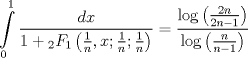 TEX: $$<br />\int\limits_0^1 {\frac{{dx}}<br />{{1 + {}_2F_1 \left( {\frac{1}<br />{n},x;\frac{1}<br />{n};\frac{1}<br />{n}} \right)}}}  = \frac{{\log \left( {\frac{{2n}}<br />{{2n - 1}}} \right)}}<br />{{\log \left( {\frac{n}<br />{{n - 1}}} \right)}}<br />$$