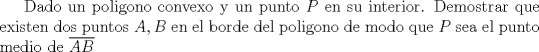 TEX: Dado un poligono convexo y un punto $P$ en su interior. Demostrar que existen dos puntos $A,B$ en el borde del poligono de modo que $P$ sea el punto medio de $\overline{AB}$