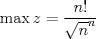 TEX: $\displaystyle \max z = \frac{n!}{\sqrt{n}^n}$