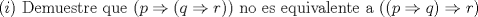 TEX: $(i)\text{ Demuestre que }(p\Rightarrow (q\Rightarrow r))\text{ no es equivalente a }((p\Rightarrow q)\Rightarrow r)$