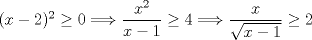 TEX: $(x-2)^{2}\geq 0 \Longrightarrow \dfrac{x^{2}}{x-1} \geq 4 \Longrightarrow \dfrac{x}{\sqrt{x-1}} \geq 2 $