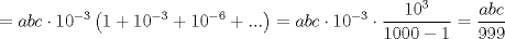 TEX: $$=abc\cdot 10^{-3}\left( 1+10^{-3}+10^{-6}+... \right)=abc\cdot 10^{-3}\cdot \frac{10^{3}}{1000-1}=\frac{abc}{999}$$