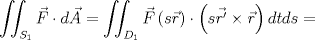 TEX: $$\iint _{ { S }_{ 1 } }{ \vec { F } \cdot d\vec { A }  } =\iint _{ { D }_{ 1 } }{ \vec { F } \left( s\vec { r }  \right)  } \cdot \left( s\vec { r' } \times \vec { r }  \right) dtds=$$