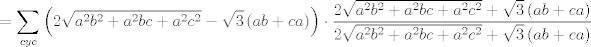 TEX: $$=\sum\limits_{cyc}{\left( 2\sqrt{a^{2}b^{2}+a^{2}bc+a^{2}c^{2}}-\sqrt{3}\left( ab+ca \right) \right)\cdot \frac{2\sqrt{a^{2}b^{2}+a^{2}bc+a^{2}c^{2}}+\sqrt{3}\left( ab+ca \right)}{2\sqrt{a^{2}b^{2}+a^{2}bc+a^{2}c^{2}}+\sqrt{3}\left( ab+ca \right)}}$$