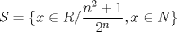 TEX: \[S = {\rm{\{ }}x \in R/       \frac{n^{2}+1}{{2^{n}}}, x \in N\}\]