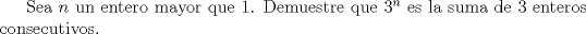 TEX: Sea $n$ un entero mayor que 1. Demuestre que ${3^n}$ es la suma de 3 enteros consecutivos.